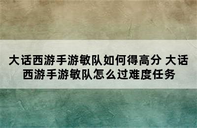 大话西游手游敏队如何得高分 大话西游手游敏队怎么过难度任务